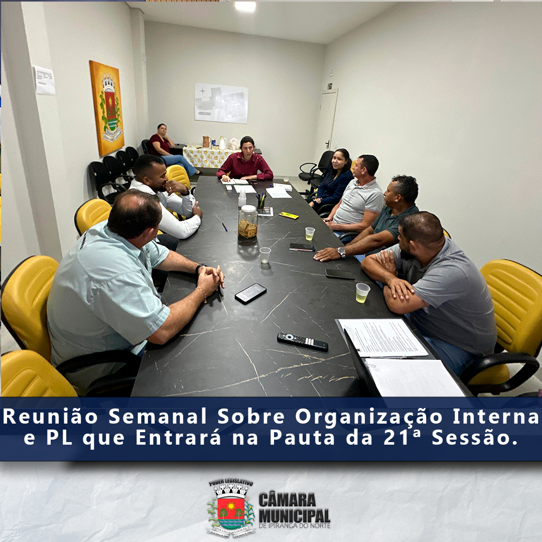 REUNIÃO SEMANAL SOBRE PL QUE ENTRARÁ NA PAUTA DA 21ª SESSÃO E ORGANIZAÇÃO INTERNA DA CÂMARA
